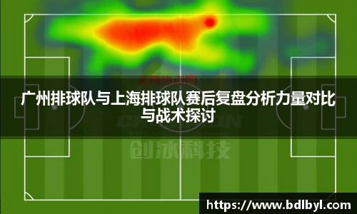 广州排球队与上海排球队赛后复盘分析力量对比与战术探讨